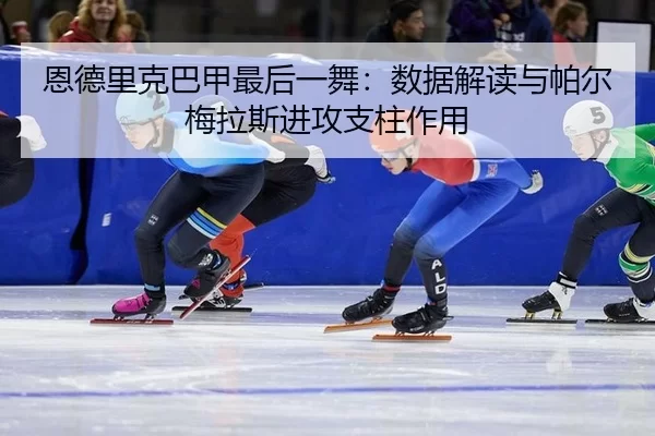 恩德里克巴甲最后一舞：数据解读与帕尔梅拉斯进攻支柱作用