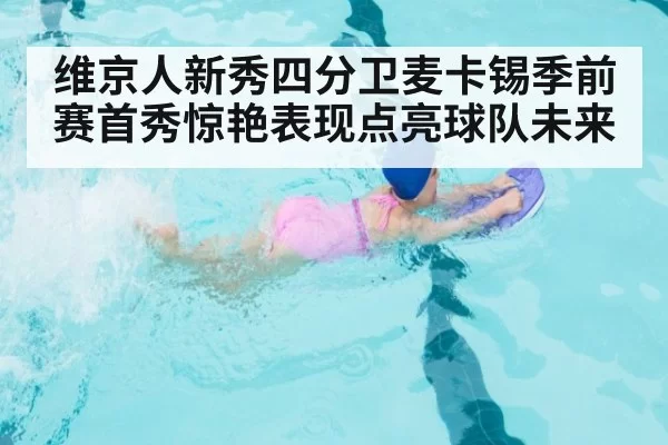 维京人新秀四分卫麦卡锡季前赛首秀惊艳表现点亮球队未来