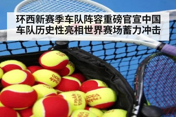 环西新赛季车队阵容重磅官宣中国车队历史性亮相世界赛场蓄力冲击