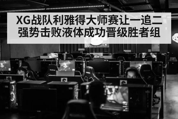 XG战队利雅得大师赛让一追二强势击败液体成功晋级胜者组