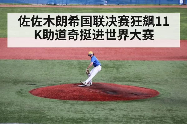 佐佐木朗希国联决赛狂飙11K助道奇挺进世界大赛