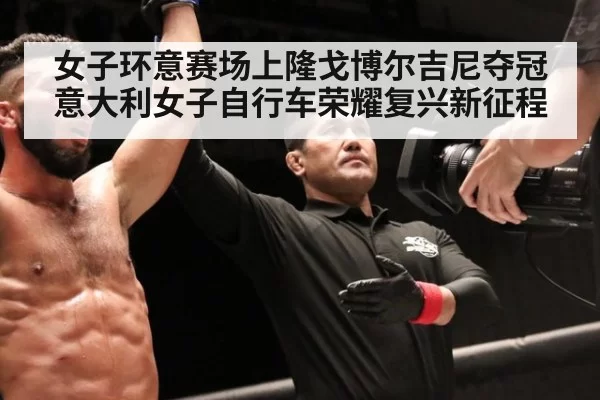 女子环意赛场上隆戈博尔吉尼夺冠意大利女子自行车荣耀复兴新征程