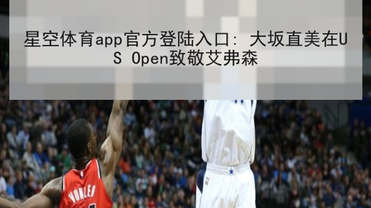 星空体育app官方登陆入口: 大坂直美在US Open致敬艾弗森 星空体育app官方登陆入口: 大坂直美在US Open致敬艾弗森