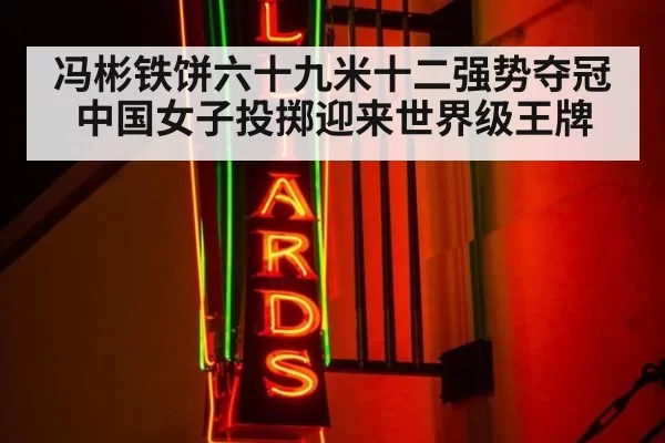 冯彬铁饼六十九米十二强势夺冠 中国女子投掷迎来世界级王牌