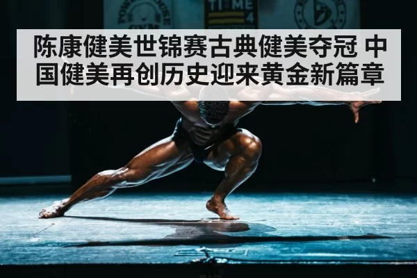 陈康健美世锦赛古典健美夺冠 中国健美再创历史迎来黄金新篇章